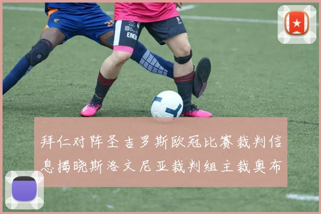 拜仁对阵圣吉罗斯欧冠比赛裁判信息揭晓斯洛文尼亚裁判组主裁奥布雷诺维奇执法