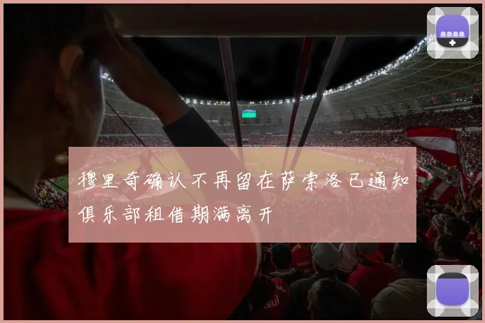 穆里奇确认不再留在萨索洛已通知俱乐部租借期满离开
