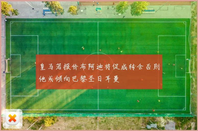 皇马若报价布阿迪将促成转会否则他或倾向巴黎圣日耳曼