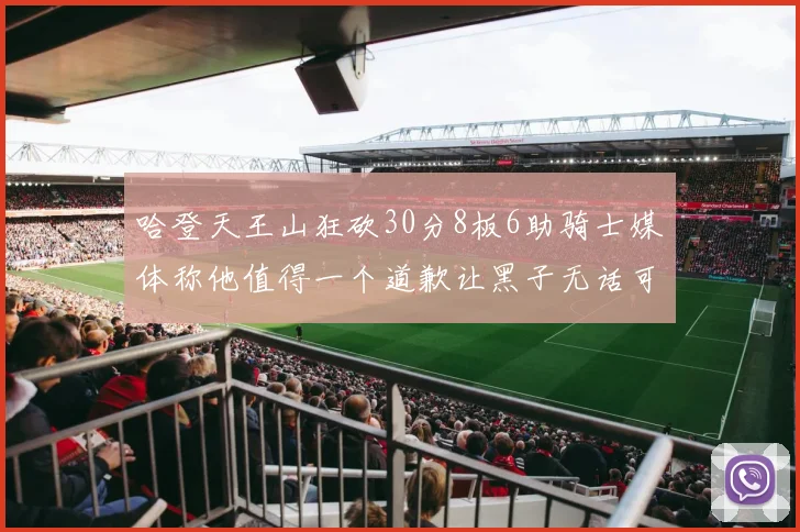 哈登天王山狂砍30分8板6助骑士媒体称他值得一个道歉让黑子无话可说