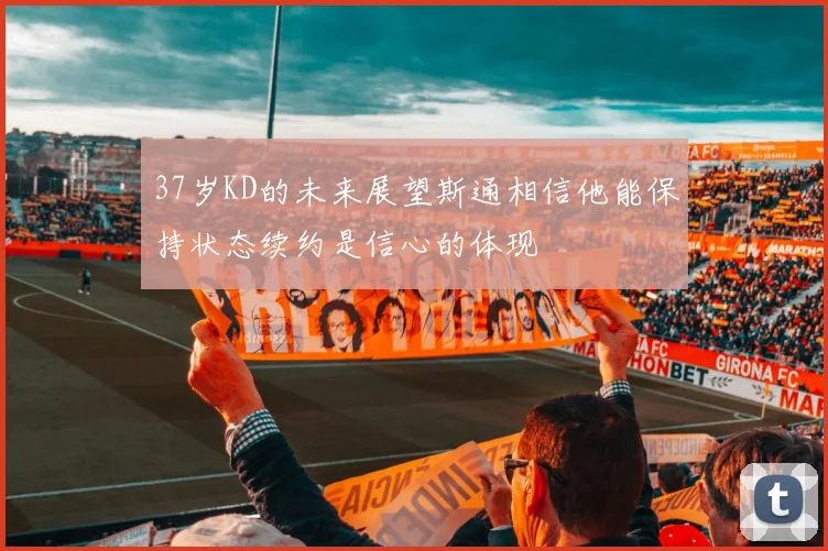 37岁KD的未来展望斯通相信他能保持状态续约是信心的体现