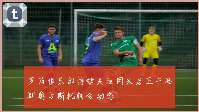 罗马俱乐部持续关注国米后卫卡洛斯奥古斯托转会动态