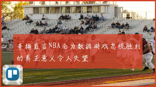 夸梅直言NBA沦为数据游戏忽视胜利的真正意义令人失望