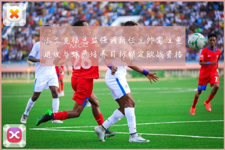 法兰克福总监强调新任主帅需注重进攻与球员培养目标锁定欧战资格