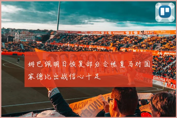 姆巴佩明日恢复部分合练皇马对国家德比出战信心十足